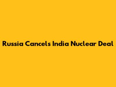 Russia Cancels India Nuclear Deal