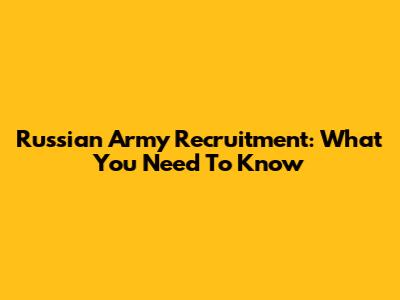 Russian Army Recruitment: What You Need To Know