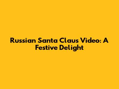 Russian Santa Claus Video: A Festive Delight
