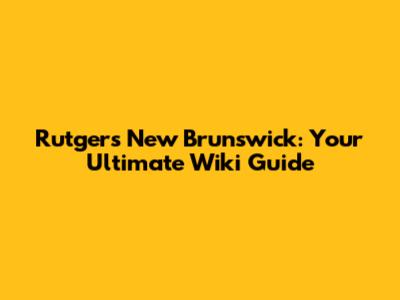 Rutgers New Brunswick: Your Ultimate Wiki Guide