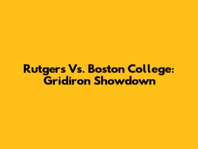 Rutgers Vs. Boston College: Gridiron Showdown