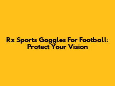 Rx Sports Goggles For Football: Protect Your Vision