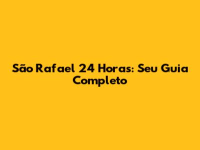São Rafael 24 Horas: Seu Guia Completo