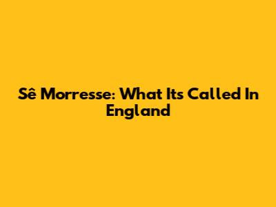 Sê Morresse: What It's Called In England