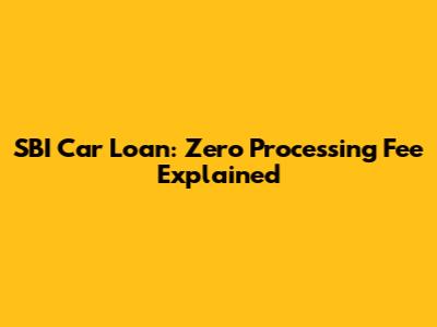SBI Car Loan: Zero Processing Fee Explained