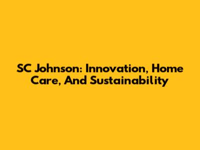 SC Johnson: Innovation, Home Care, And Sustainability