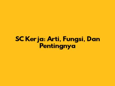 SC Kerja: Arti, Fungsi, Dan Pentingnya