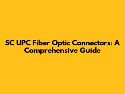 SC UPC Fiber Optic Connectors: A Comprehensive Guide
