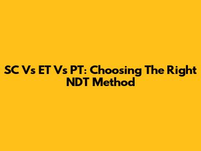 SC Vs ET Vs PT: Choosing The Right NDT Method