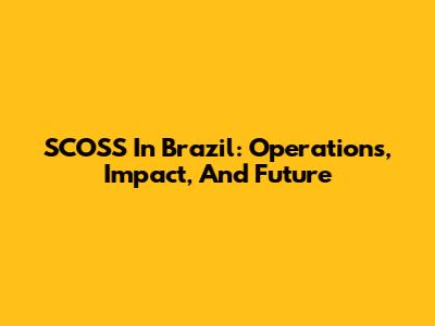 SCOSS In Brazil: Operations, Impact, And Future