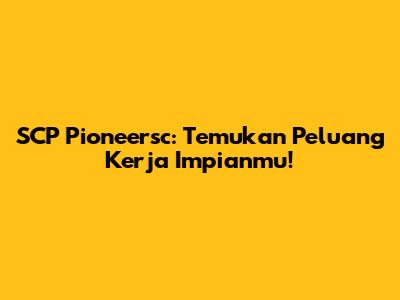 SCP Pioneersc: Temukan Peluang Kerja Impianmu!