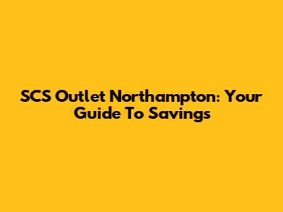 SCS Outlet Northampton: Your Guide To Savings