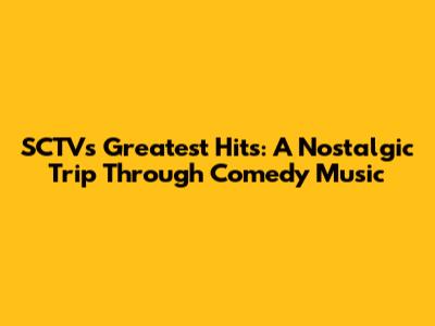 SCTV's Greatest Hits: A Nostalgic Trip Through Comedy Music