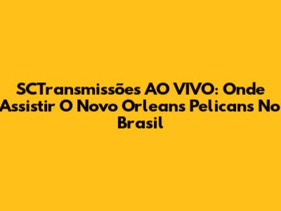 SCTransmissões AO VIVO: Onde Assistir O Novo Orleans Pelicans No Brasil