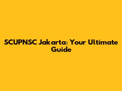 SCUPNSC Jakarta: Your Ultimate Guide