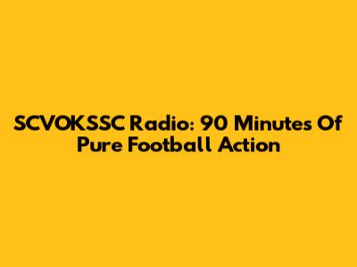 SCVOKSSC Radio: 90 Minutes Of Pure Football Action