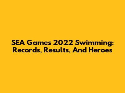 SEA Games 2022 Swimming: Records, Results, And Heroes