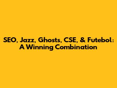 SEO, Jazz, Ghosts, CSE, & Futebol: A Winning Combination