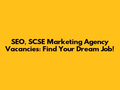 SEO, SCSE Marketing Agency Vacancies: Find Your Dream Job!