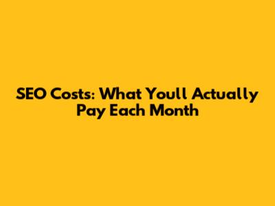 SEO Costs: What You'll Actually Pay Each Month