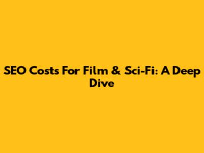 SEO Costs For Film & Sci-Fi: A Deep Dive