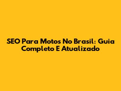 SEO Para Motos No Brasil: Guia Completo E Atualizado