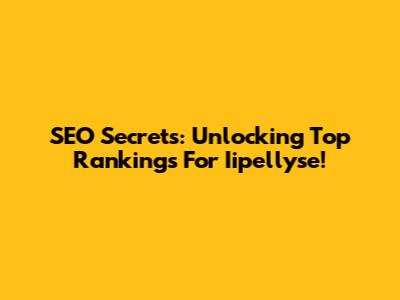 SEO Secrets: Unlocking Top Rankings For Iipellyse!