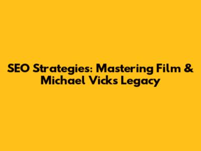 SEO Strategies: Mastering Film & Michael Vick's Legacy