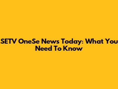 SETV OneSe News Today: What You Need To Know