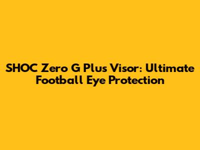 SHOC Zero G Plus Visor: Ultimate Football Eye Protection