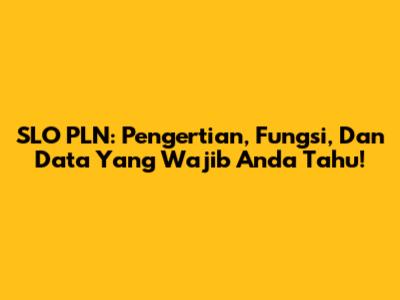 SLO PLN: Pengertian, Fungsi, Dan Data Yang Wajib Anda Tahu!
