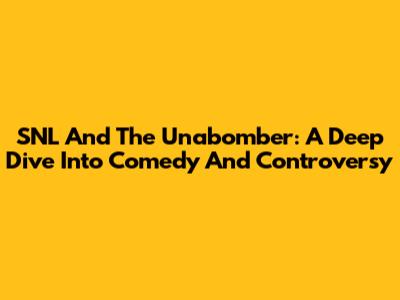 SNL And The Unabomber: A Deep Dive Into Comedy And Controversy