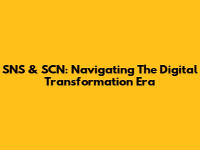 SNS & SCN: Navigating The Digital Transformation Era