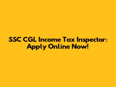 SSC CGL Income Tax Inspector: Apply Online Now!