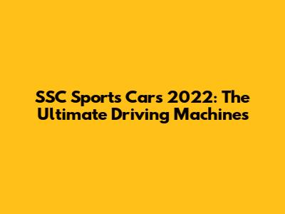 SSC Sports Cars 2022: The Ultimate Driving Machines