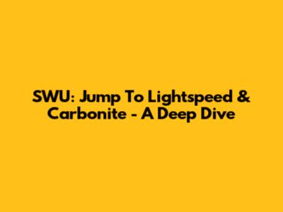 SWU: Jump To Lightspeed & Carbonite - A Deep Dive