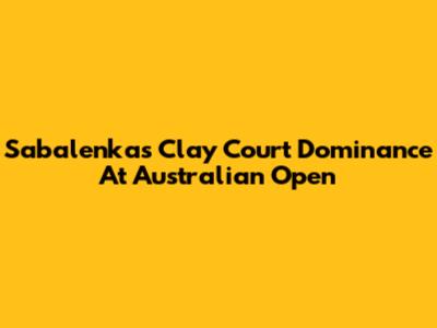 Sabalenka's Clay Court Dominance At Australian Open