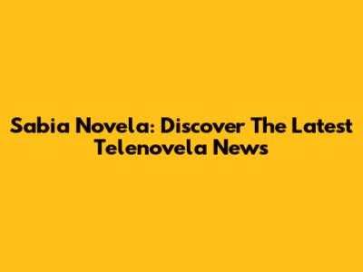 Sabia Novela: Discover The Latest Telenovela News