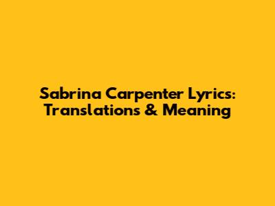 Sabrina Carpenter Lyrics: Translations & Meaning