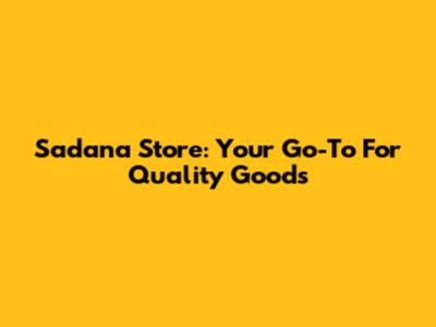 Sadana Store: Your Go-To For Quality Goods