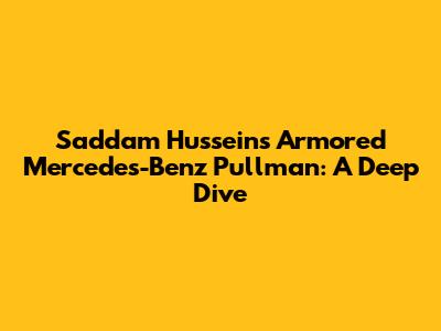 Saddam Hussein's Armored Mercedes-Benz Pullman: A Deep Dive