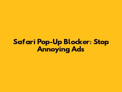 Safari Pop-Up Blocker: Stop Annoying Ads