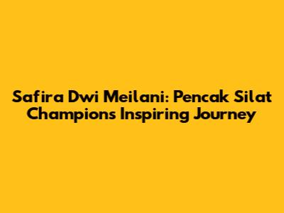 Safira Dwi Meilani: Pencak Silat Champion's Inspiring Journey