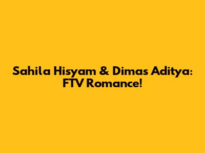 Sahila Hisyam & Dimas Aditya: FTV Romance!