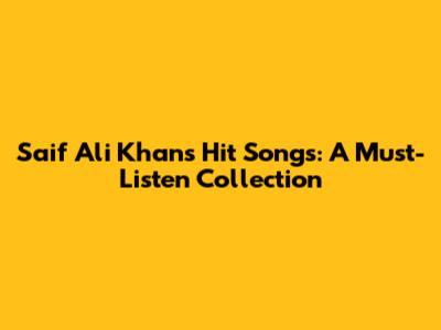 Saif Ali Khan's Hit Songs: A Must-Listen Collection
