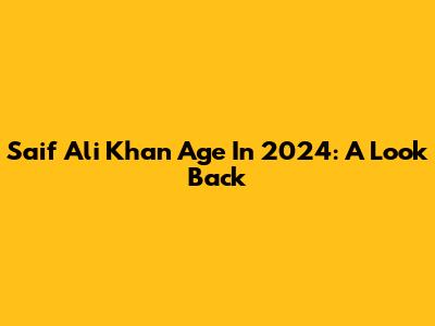 Saif Ali Khan Age In 2024: A Look Back