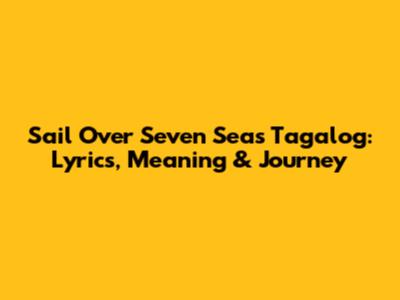 Sail Over Seven Seas Tagalog: Lyrics, Meaning & Journey