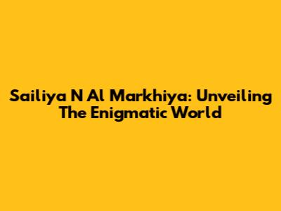 Sailiya N Al Markhiya: Unveiling The Enigmatic World