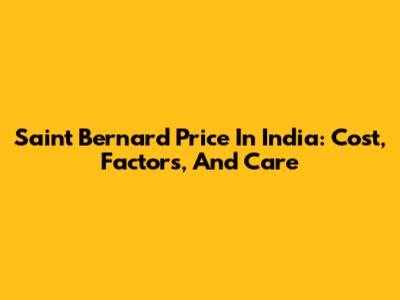 Saint Bernard Price In India: Cost, Factors, And Care