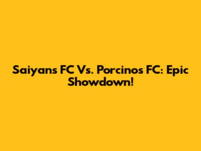 Saiyans FC Vs. Porcinos FC: Epic Showdown!